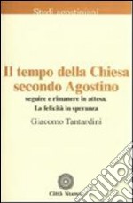 Il tempo della Chiesa secondo Agostino. Seguire e rimanere in attesa. La felicità in speranza libro