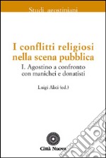 I conflitti religiosi nella scena pubblica. Vol. 1: Agostino a confronto con manichei e donatisti libro