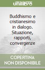 Buddhismo e cristianesimo in dialogo. Situazione, rapporti, convergenze