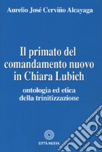 Il primato del comandamento nuovo in Chiara Lubich. Ontologia ed etica della trinitizzazione libro