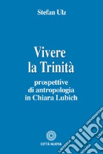 Vivere la trinità. Prospettive di antropologia in Chiara Lubich libro