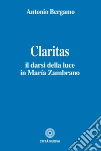 Claritas. Il darsi della luce in Maria Zambrano libro