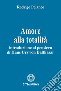 Amore alla totalità. Introduzione al pensiero di Hans Urs von Balthasar libro