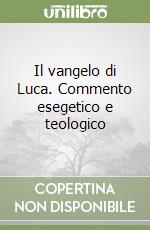 Il vangelo di Luca. Commento esegetico e teologico