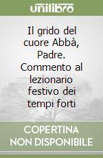 Il grido del cuore Abbà, Padre. Commento al lezionario festivo dei tempi forti