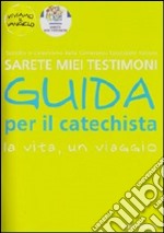 Sarete miei testimoni. La vita, un viaggio. Guida per il catechista libro