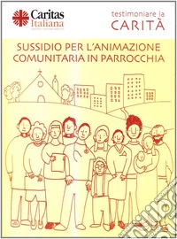Testimoniare la carità. Sussidio per l'animazione comunitaria in parrocchia libro
