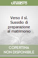 Verso il sì. Sussidio di preparazione al matrimonio