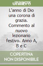 L'anno di Dio una corona di grazia. Commento al nuovo lezionario festivo. Anno A, B e C libro