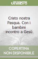 Cristo nostra Pasqua. Con i bambini incontro a Gesù libro