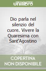 Dio parla nel silenzio del cuore. Vivere la Quaresima con Sant'Agostino