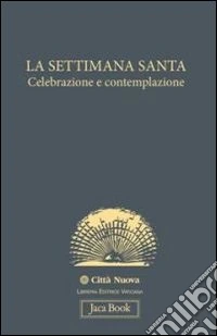 La settimana santa. Celebrazione e contemplazione libro