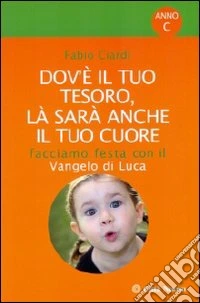 Dov'è il tuo tesoro, là sarà anche il tuo cuore. Facciamo festa con il Vangelo di Luca libro