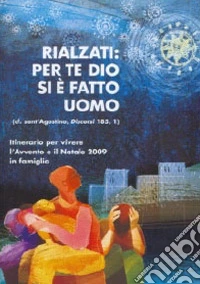 Rialzati: per te Dio si è fatto uomo. Itinerario per vivere l'Avvento e il Natale 2009 in famiglia libro