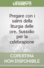 Pregare con i salmi della liturgia delle ore. Sussidio per la celebrazione libro