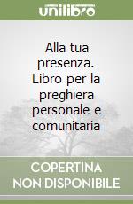 Alla tua presenza. Libro per la preghiera personale e comunitaria libro