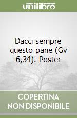 Dacci sempre questo pane (Gv 6,34). Poster libro