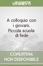 A colloquio con i giovani. Piccola scuola di fede libro