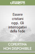 Essere cristiani oggi. Gli interrogativi della fede libro