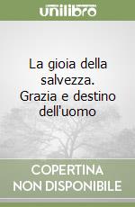 La gioia della salvezza. Grazia e destino dell'uomo