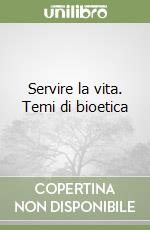 Servire la vita. Temi di bioetica libro