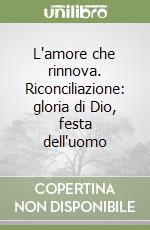 L'amore che rinnova. Riconciliazione: gloria di Dio, festa dell'uomo libro