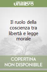 Il ruolo della coscienza tra libertà e legge morale libro