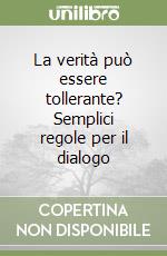 La verità può essere tollerante? Semplici regole per il dialogo