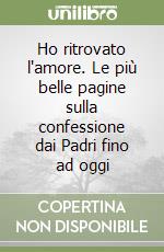 Ho ritrovato l'amore. Le più belle pagine sulla confessione dai Padri fino ad oggi libro