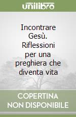 Incontrare Gesù. Riflessioni per una preghiera che diventa vita libro