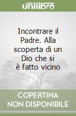 Incontrare il Padre. Alla scoperta di un Dio che si è fatto vicino libro