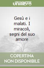 Gesù e i malati. I miracoli, segni del suo amore libro