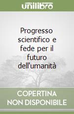 Progresso scientifico e fede per il futuro dell'umanità