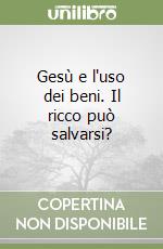 Gesù e l'uso dei beni. Il ricco può salvarsi?