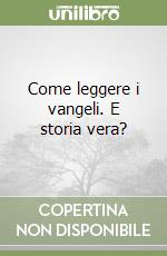 Come leggere i vangeli. E storia vera? libro