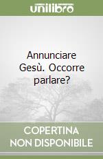 Annunciare Gesù. Occorre parlare? libro