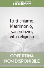 Io ti chiamo. Matrimonio, sacerdozio, vita religiosa libro