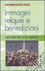 Immagini, reliquie e benedizioni. I gesti della fede e il loro significato libro