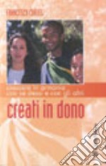 Creati in dono. Crescere in armonia con se stessi e con gli altri libro