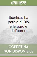 Bioetica. La parola di Dio e le parole dell'uomo