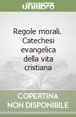 Regole morali. Catechesi evangelica della vita cristiana libro