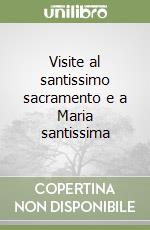 Visite al santissimo sacramento e a Maria santissima libro