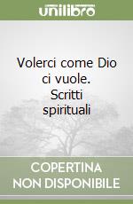 Volerci come Dio ci vuole. Scritti spirituali libro