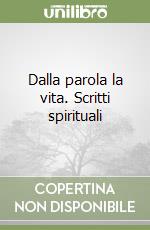 Dalla parola la vita. Scritti spirituali libro