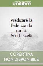 Predicare la fede con la carità. Scritti scelti