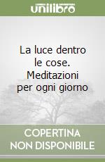 La luce dentro le cose. Meditazioni per ogni giorno libro