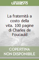 La fraternità a costo della vita. 100 pagine di Charles de Foucauld libro