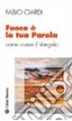 Fuoco è la tua parola. Come vivere il vangelo