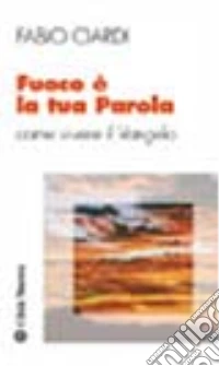 Fuoco è la tua parola. Come vivere il vangelo libro