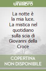 La notte è la mia luce. La mistica nel quotidiano sulla scia di Giovanni della Croce libro